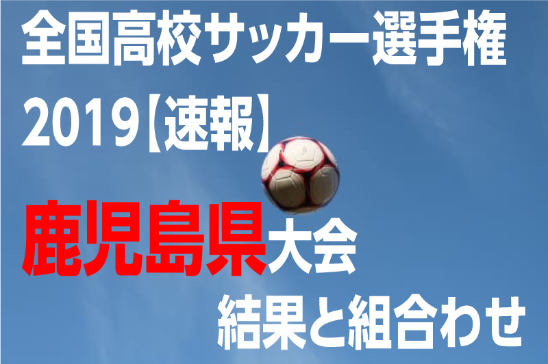 高校サッカー選手権19 速報 鹿児島県大会 結果と組合わせ