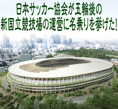 日本サッカー協会が五輪後の新国立競技場の運営に名乗りを挙げた