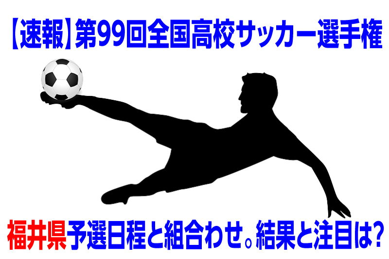 速報 高校サッカー選手権年度福井県予選日程と組合わせ 結果と注目選手は