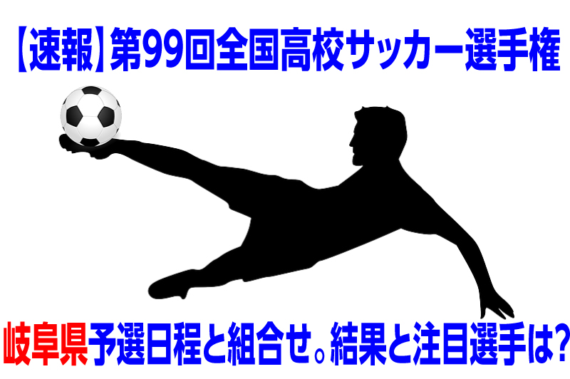 速報 高校サッカー選手権大会年度岐阜県予選日程と組み合わせ 結果と注目選手は