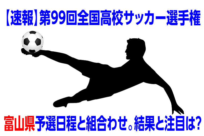 速報 高校サッカー選手権大会年度富山県予選日程と組み合わせ 結果と注目選手は