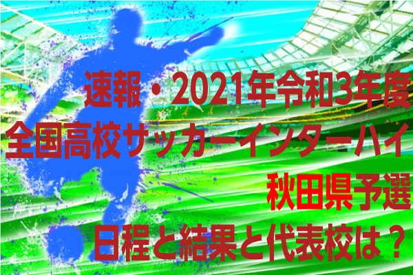 速報 令和3年度全国高校サッカーインターハイ 秋田県予選